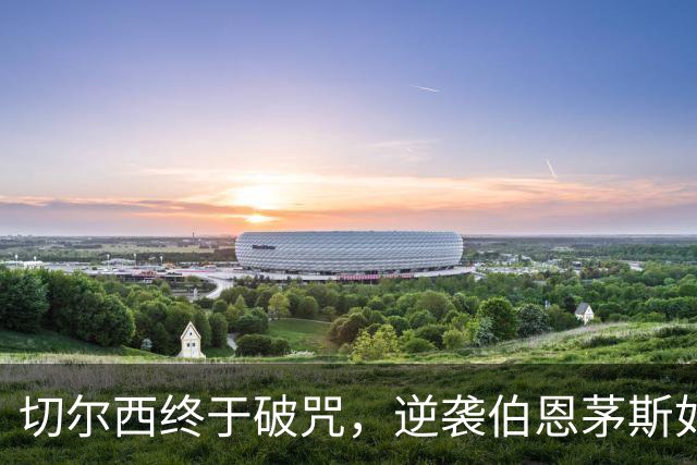 切尔西终于破咒，逆袭伯恩茅斯如狂风扫落叶！