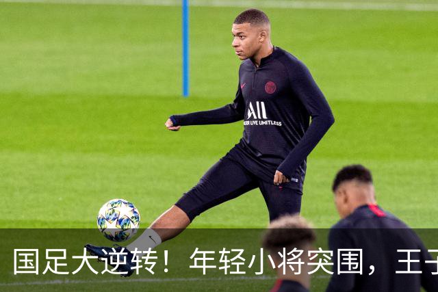 国足大逆转！年轻小将突围，王子铭光芒万丈