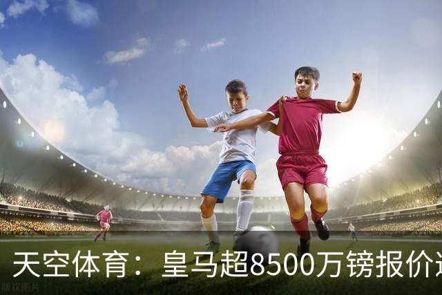 天空体育：皇马超8500万镑报价遭拒，维尼修斯转会阿森纳悬念再生