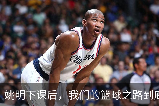 姚明下课后，我们的篮球之路到底怎了？
